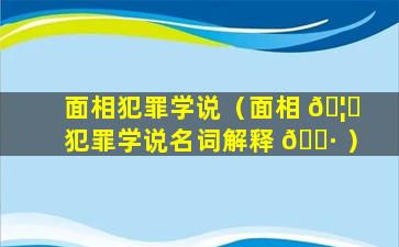 面相犯罪学说（面相 🦁 犯罪学说名词解释 🌷 ）